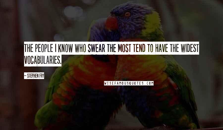 Stephen Fry Quotes: The people I know who SWEAR THE MOST tend to have the widest vocabularies.