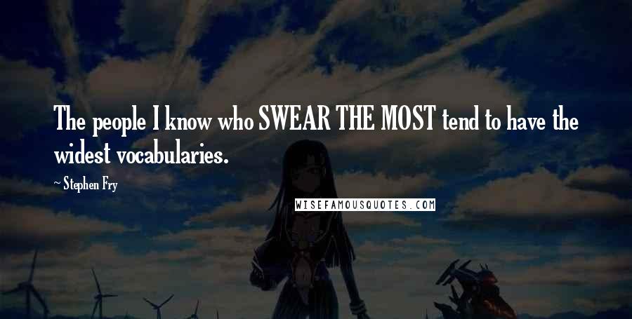 Stephen Fry Quotes: The people I know who SWEAR THE MOST tend to have the widest vocabularies.