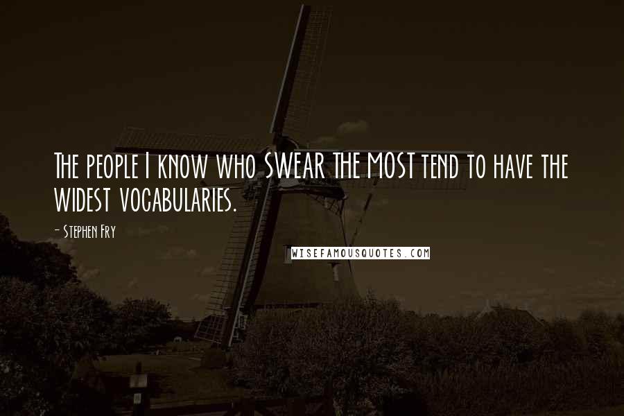 Stephen Fry Quotes: The people I know who SWEAR THE MOST tend to have the widest vocabularies.