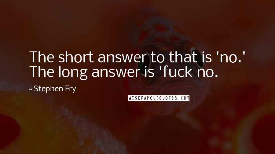 Stephen Fry Quotes: The short answer to that is 'no.' The long answer is 'fuck no.