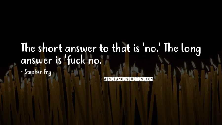 Stephen Fry Quotes: The short answer to that is 'no.' The long answer is 'fuck no.