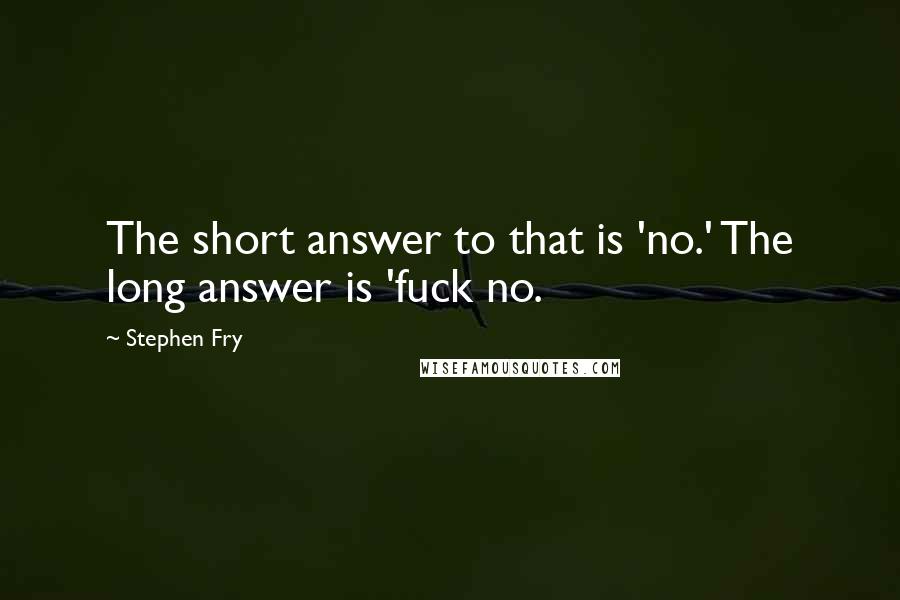 Stephen Fry Quotes: The short answer to that is 'no.' The long answer is 'fuck no.