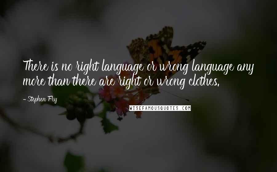 Stephen Fry Quotes: There is no right language or wrong language any more than there are right or wrong clothes.