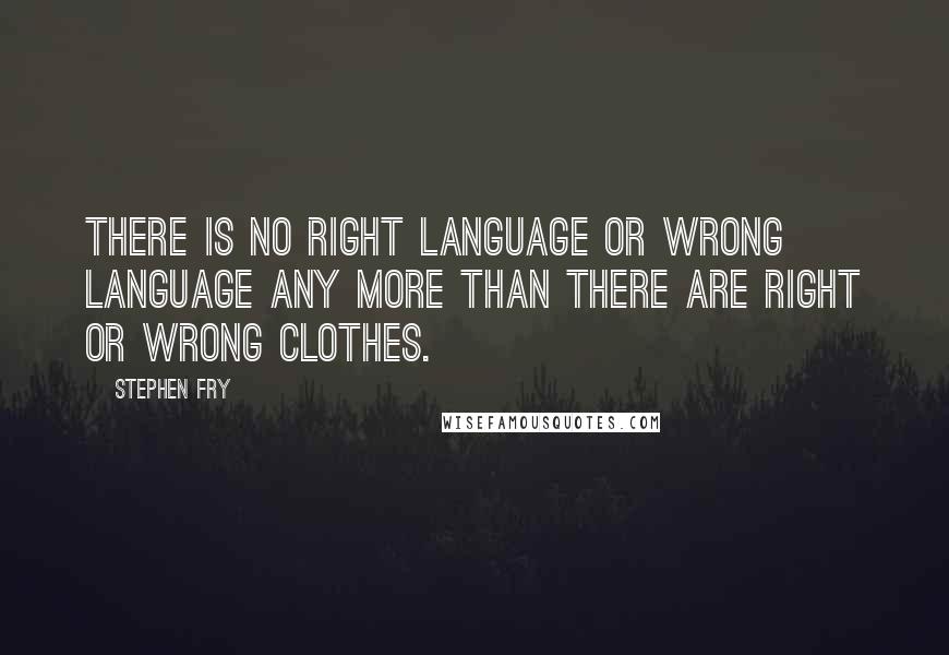 Stephen Fry Quotes: There is no right language or wrong language any more than there are right or wrong clothes.