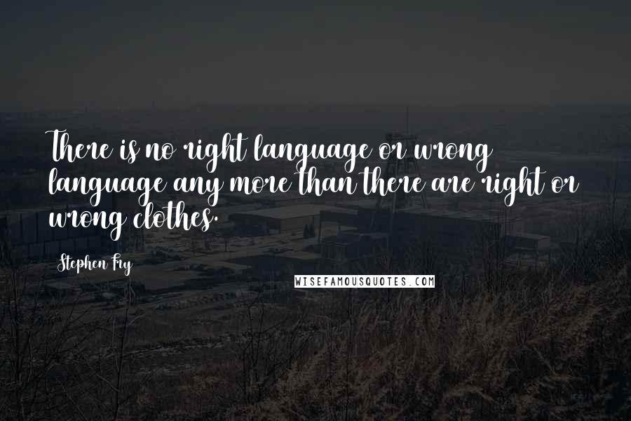 Stephen Fry Quotes: There is no right language or wrong language any more than there are right or wrong clothes.