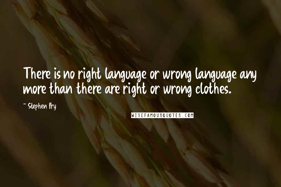 Stephen Fry Quotes: There is no right language or wrong language any more than there are right or wrong clothes.