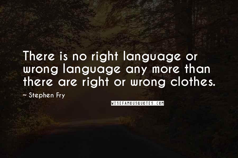 Stephen Fry Quotes: There is no right language or wrong language any more than there are right or wrong clothes.