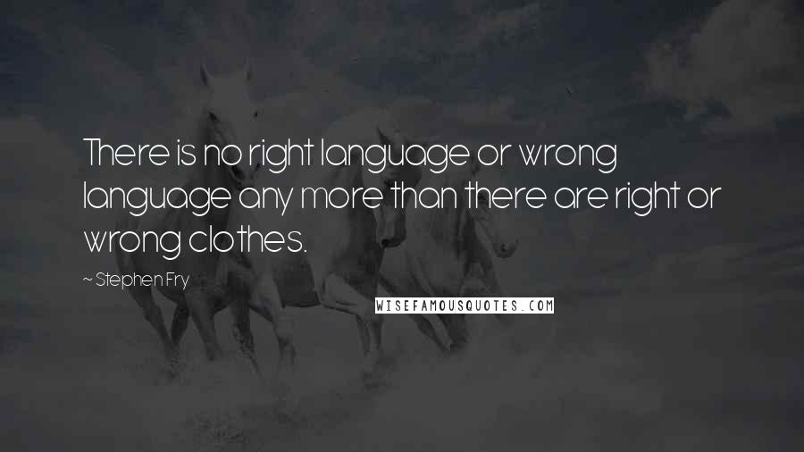 Stephen Fry Quotes: There is no right language or wrong language any more than there are right or wrong clothes.