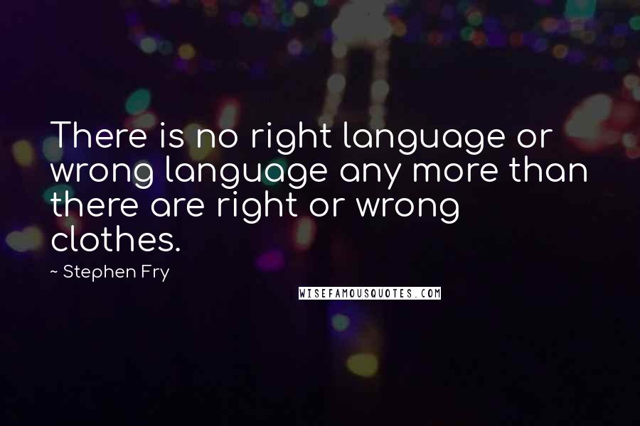 Stephen Fry Quotes: There is no right language or wrong language any more than there are right or wrong clothes.