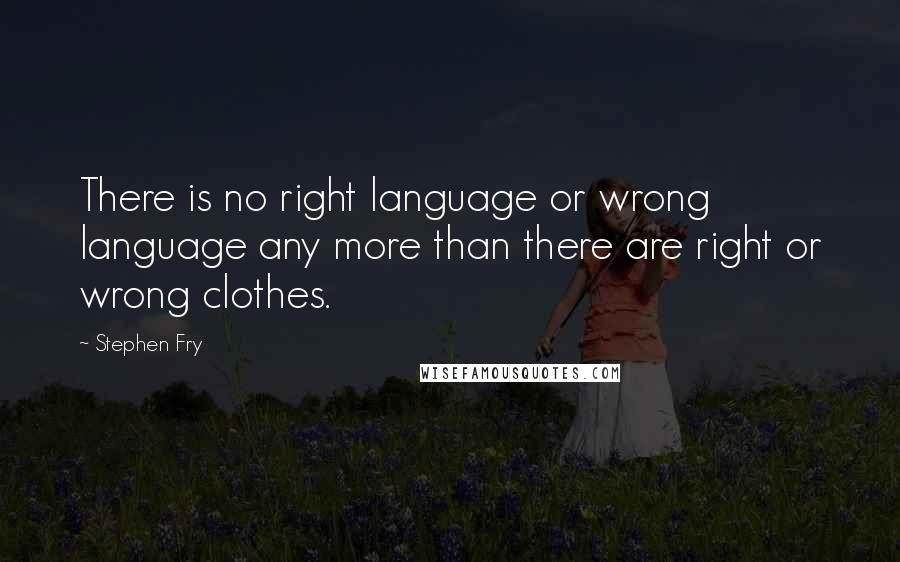 Stephen Fry Quotes: There is no right language or wrong language any more than there are right or wrong clothes.