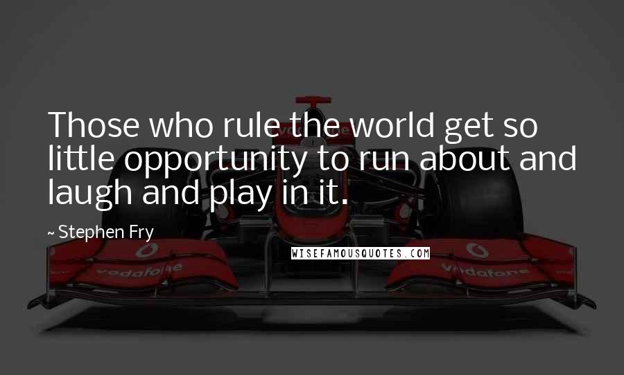 Stephen Fry Quotes: Those who rule the world get so little opportunity to run about and laugh and play in it.