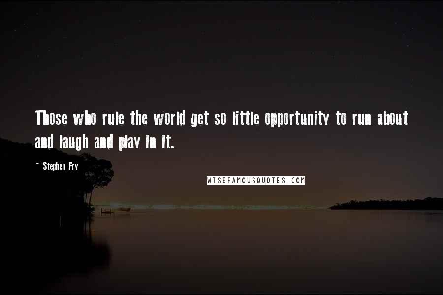 Stephen Fry Quotes: Those who rule the world get so little opportunity to run about and laugh and play in it.