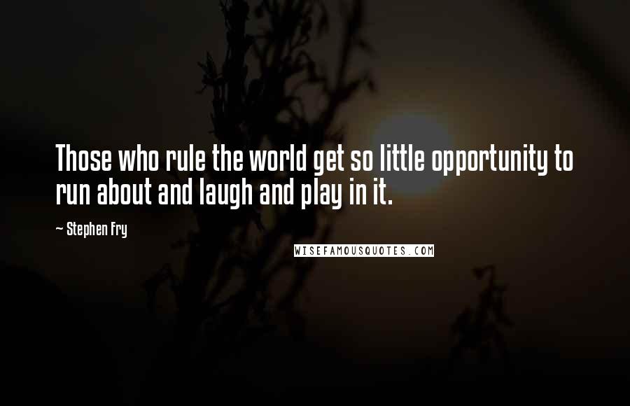 Stephen Fry Quotes: Those who rule the world get so little opportunity to run about and laugh and play in it.