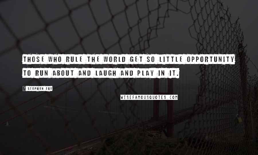 Stephen Fry Quotes: Those who rule the world get so little opportunity to run about and laugh and play in it.