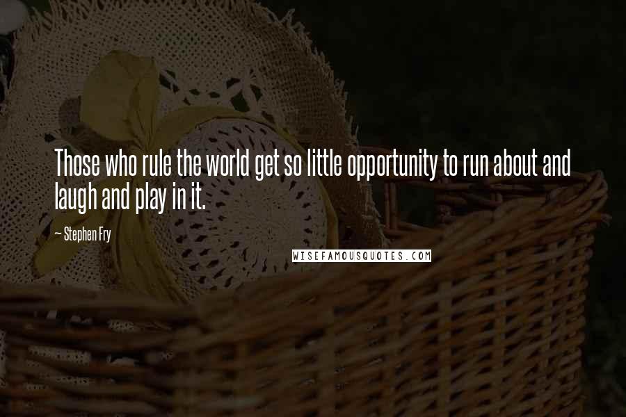 Stephen Fry Quotes: Those who rule the world get so little opportunity to run about and laugh and play in it.