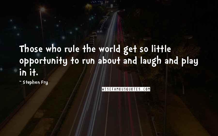 Stephen Fry Quotes: Those who rule the world get so little opportunity to run about and laugh and play in it.