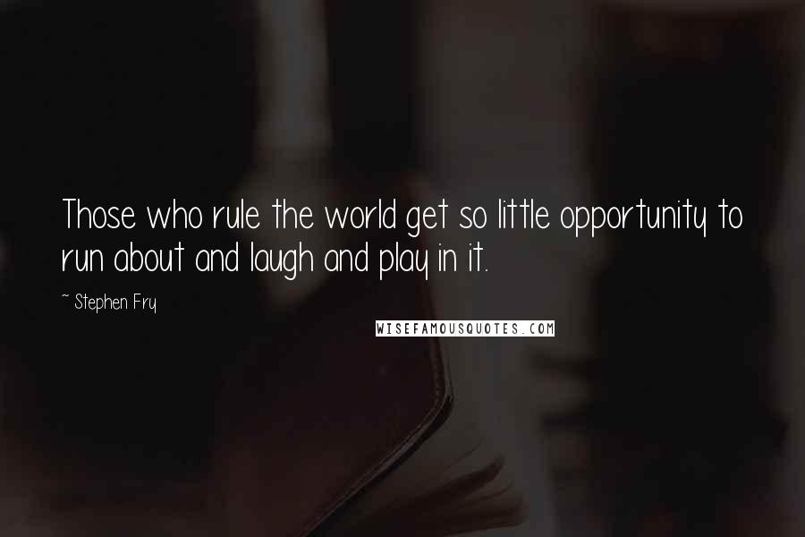 Stephen Fry Quotes: Those who rule the world get so little opportunity to run about and laugh and play in it.