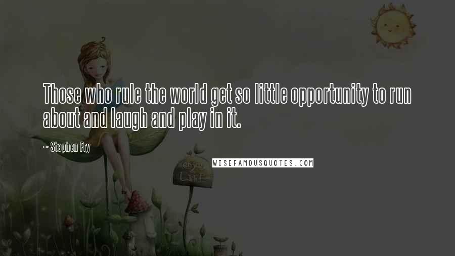 Stephen Fry Quotes: Those who rule the world get so little opportunity to run about and laugh and play in it.