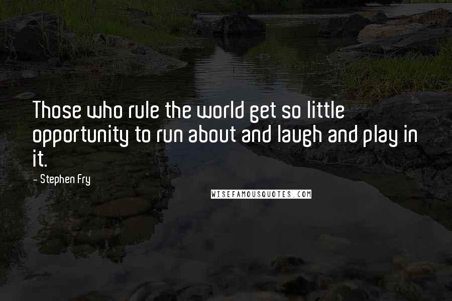 Stephen Fry Quotes: Those who rule the world get so little opportunity to run about and laugh and play in it.