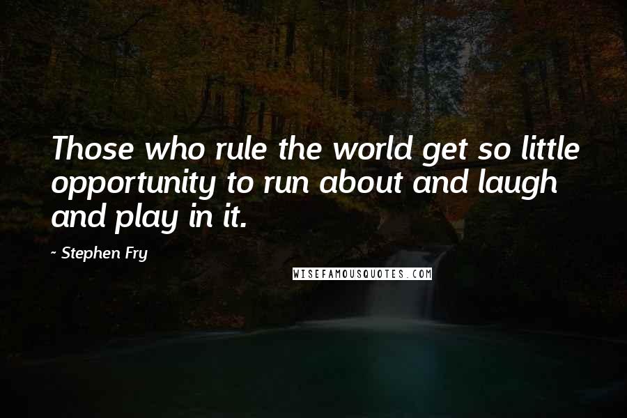 Stephen Fry Quotes: Those who rule the world get so little opportunity to run about and laugh and play in it.