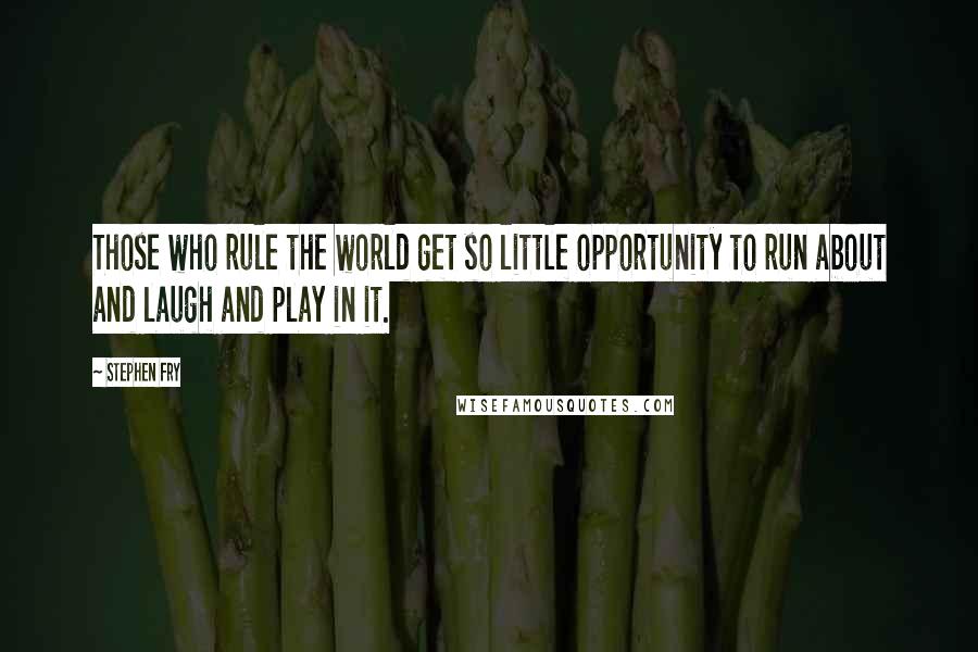 Stephen Fry Quotes: Those who rule the world get so little opportunity to run about and laugh and play in it.