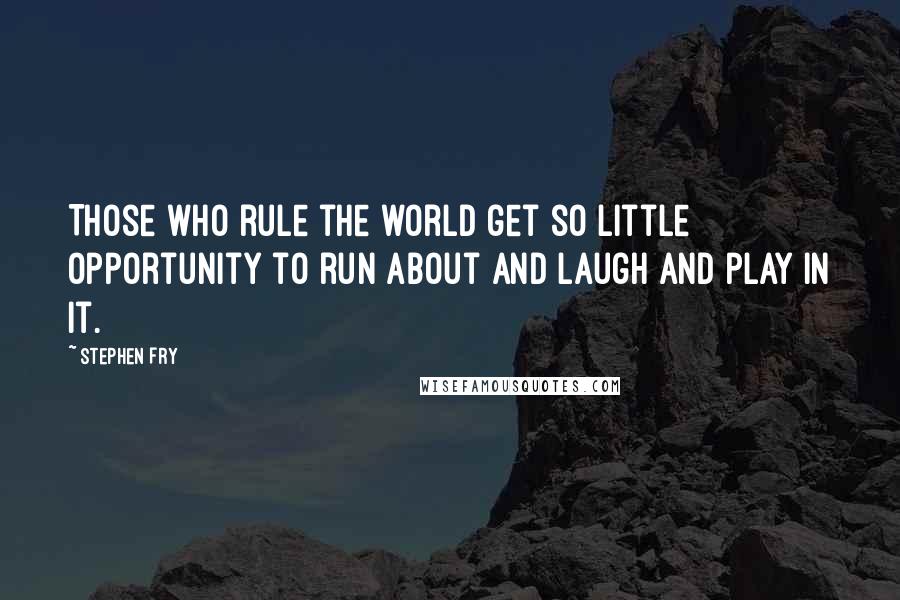 Stephen Fry Quotes: Those who rule the world get so little opportunity to run about and laugh and play in it.