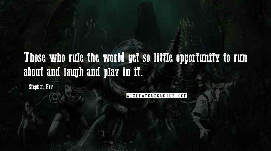 Stephen Fry Quotes: Those who rule the world get so little opportunity to run about and laugh and play in it.