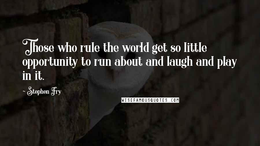 Stephen Fry Quotes: Those who rule the world get so little opportunity to run about and laugh and play in it.