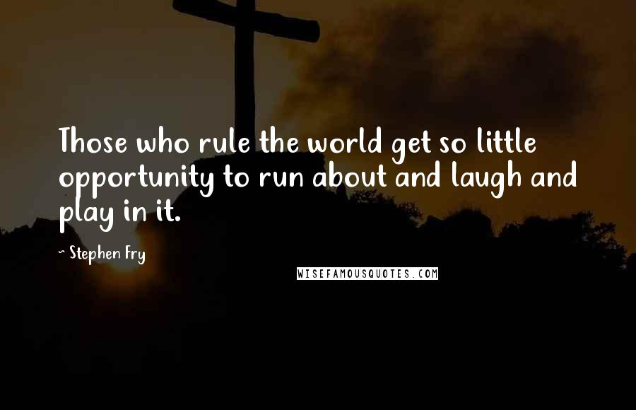 Stephen Fry Quotes: Those who rule the world get so little opportunity to run about and laugh and play in it.