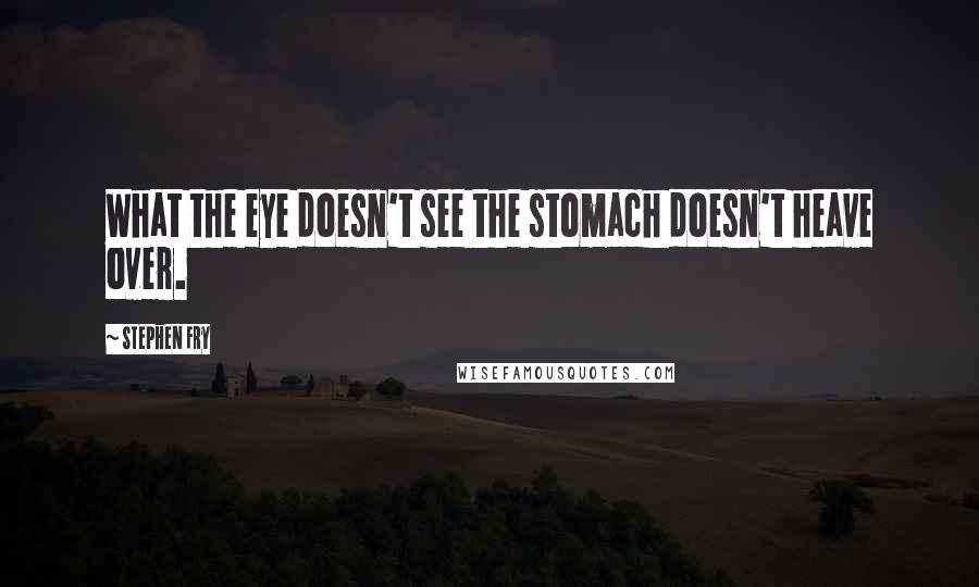 Stephen Fry Quotes: What the eye doesn't see the stomach doesn't heave over.