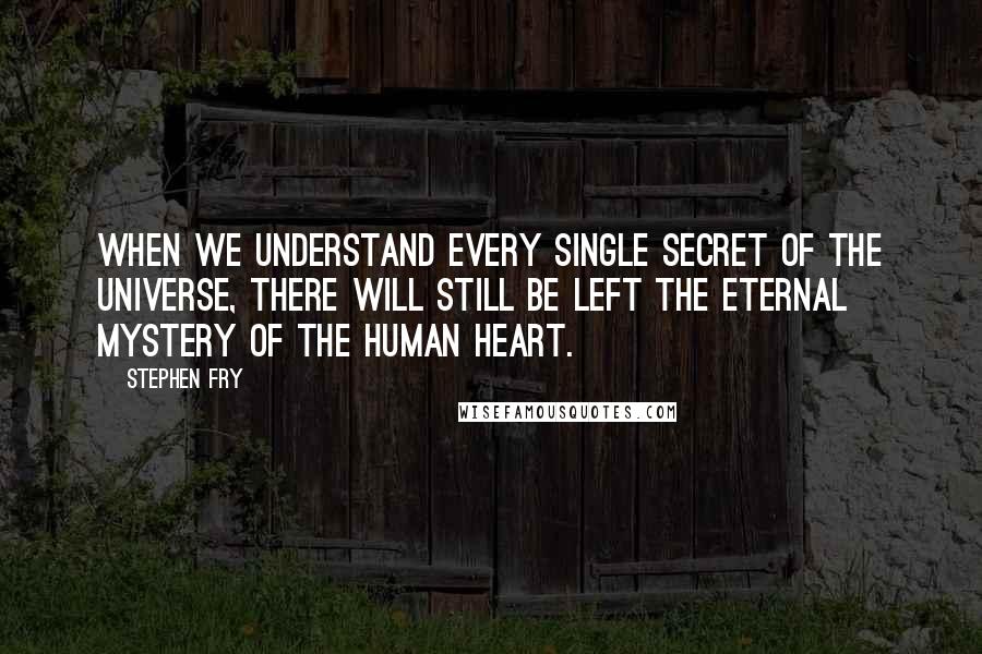 Stephen Fry Quotes: When we understand every single secret of the universe, there will still be left the eternal mystery of the human heart.
