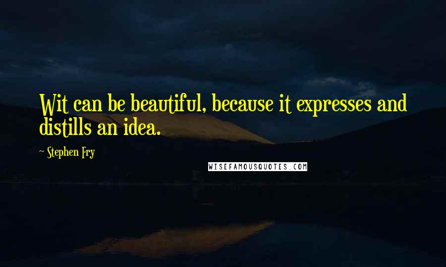 Stephen Fry Quotes: Wit can be beautiful, because it expresses and distills an idea.
