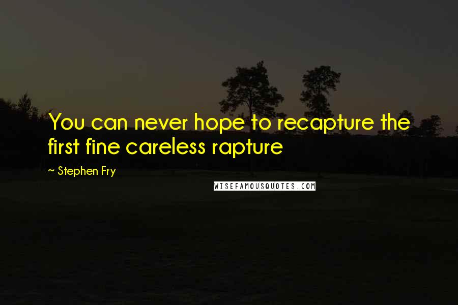 Stephen Fry Quotes: You can never hope to recapture the first fine careless rapture
