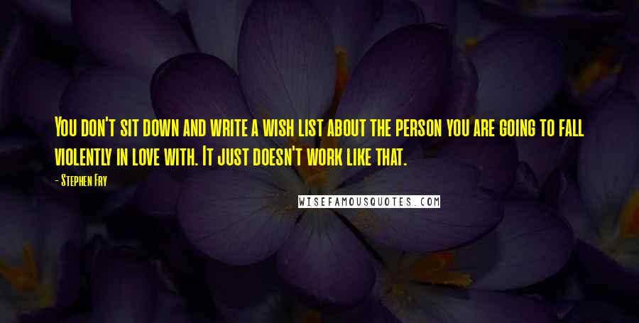 Stephen Fry Quotes: You don't sit down and write a wish list about the person you are going to fall violently in love with. It just doesn't work like that.