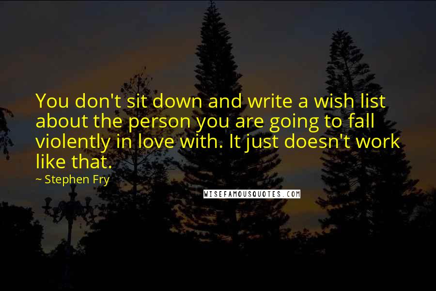 Stephen Fry Quotes: You don't sit down and write a wish list about the person you are going to fall violently in love with. It just doesn't work like that.