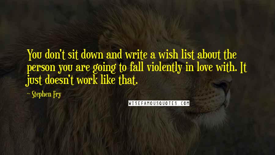 Stephen Fry Quotes: You don't sit down and write a wish list about the person you are going to fall violently in love with. It just doesn't work like that.