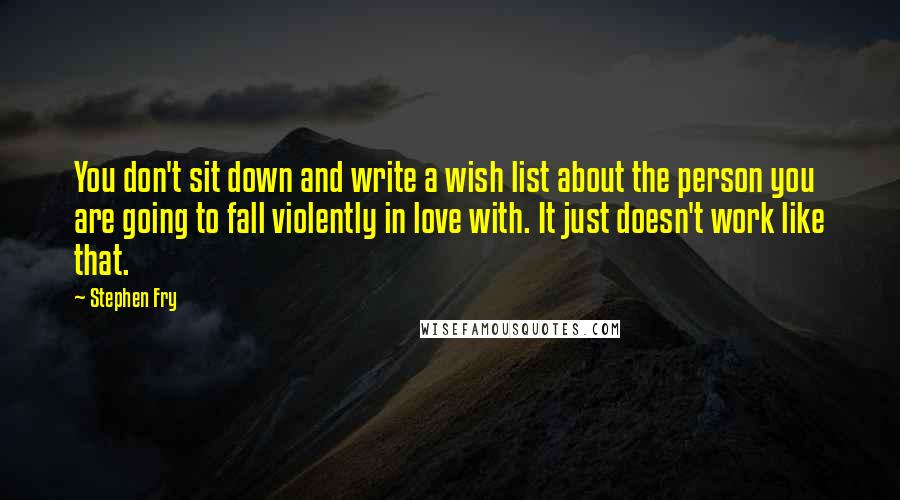 Stephen Fry Quotes: You don't sit down and write a wish list about the person you are going to fall violently in love with. It just doesn't work like that.