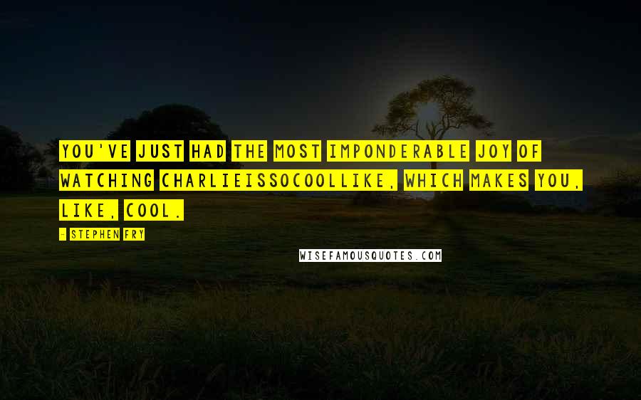 Stephen Fry Quotes: You've just had the most imponderable joy of watching charlieissocoollike, which makes you, like, cool.