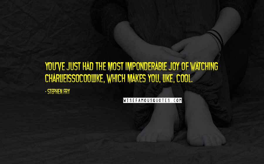 Stephen Fry Quotes: You've just had the most imponderable joy of watching charlieissocoollike, which makes you, like, cool.
