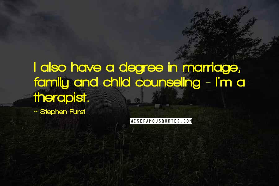 Stephen Furst Quotes: I also have a degree in marriage, family and child counseling - I'm a therapist.