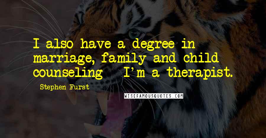 Stephen Furst Quotes: I also have a degree in marriage, family and child counseling - I'm a therapist.