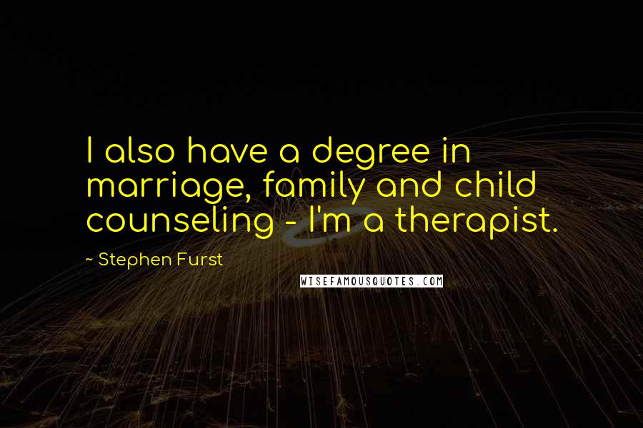 Stephen Furst Quotes: I also have a degree in marriage, family and child counseling - I'm a therapist.