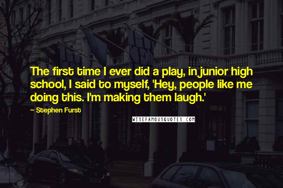 Stephen Furst Quotes: The first time I ever did a play, in junior high school, I said to myself, 'Hey, people like me doing this. I'm making them laugh.'