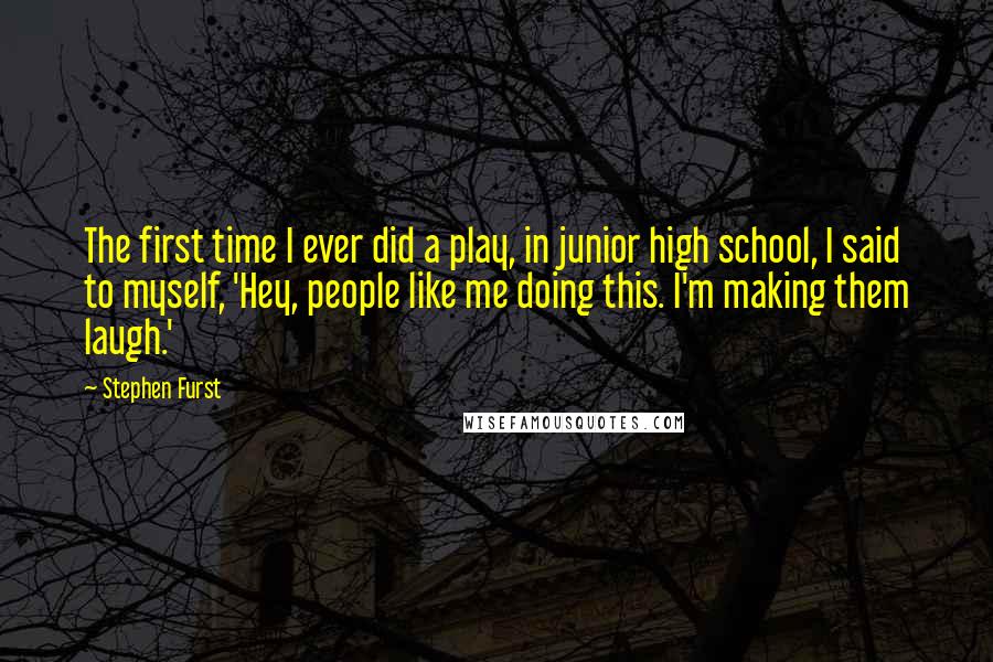 Stephen Furst Quotes: The first time I ever did a play, in junior high school, I said to myself, 'Hey, people like me doing this. I'm making them laugh.'