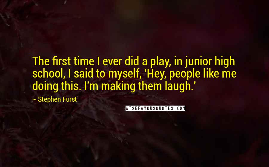 Stephen Furst Quotes: The first time I ever did a play, in junior high school, I said to myself, 'Hey, people like me doing this. I'm making them laugh.'