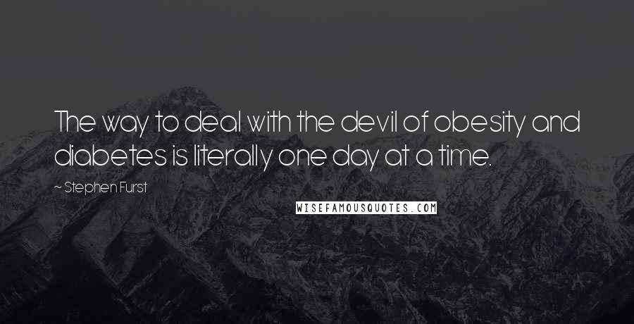 Stephen Furst Quotes: The way to deal with the devil of obesity and diabetes is literally one day at a time.