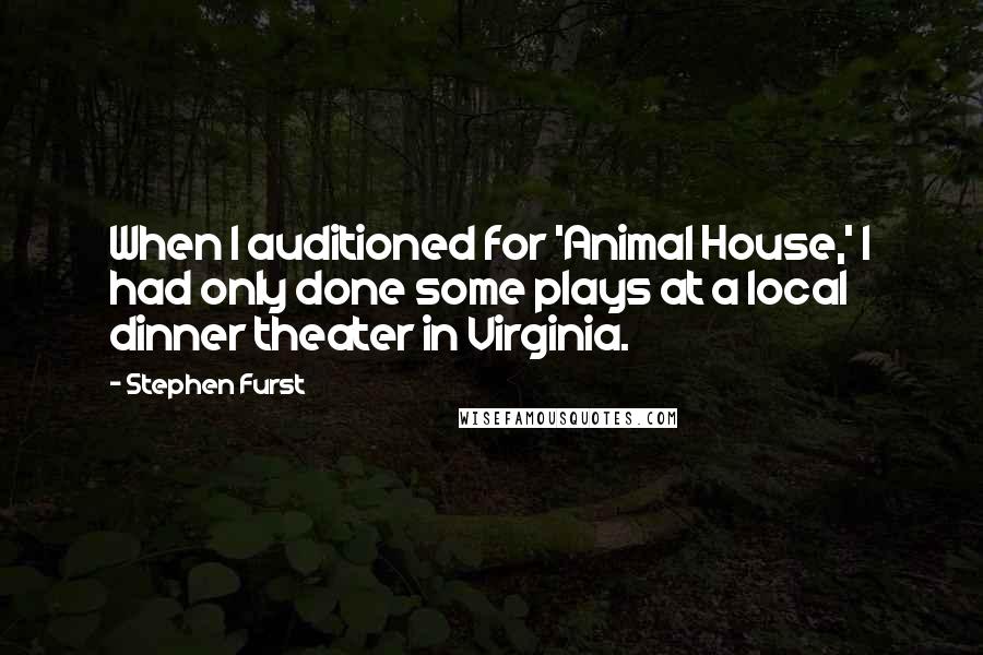 Stephen Furst Quotes: When I auditioned for 'Animal House,' I had only done some plays at a local dinner theater in Virginia.