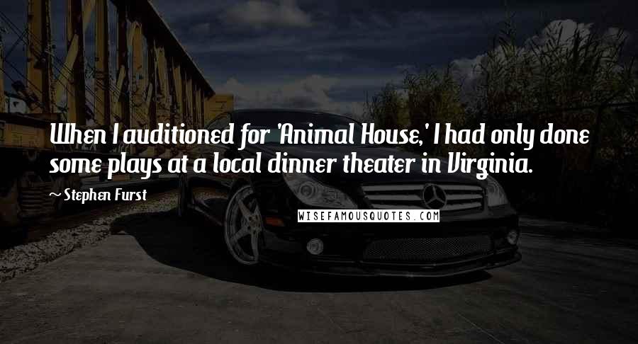 Stephen Furst Quotes: When I auditioned for 'Animal House,' I had only done some plays at a local dinner theater in Virginia.