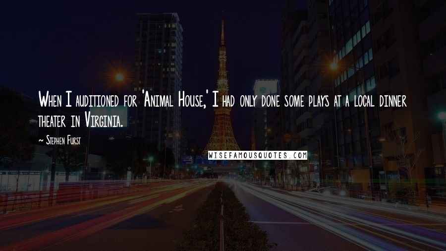Stephen Furst Quotes: When I auditioned for 'Animal House,' I had only done some plays at a local dinner theater in Virginia.