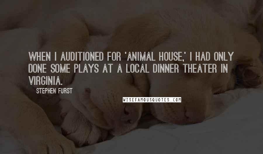 Stephen Furst Quotes: When I auditioned for 'Animal House,' I had only done some plays at a local dinner theater in Virginia.